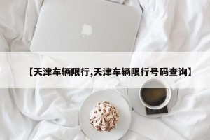 【天津车辆限行,天津车辆限行号码查询】