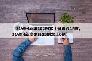 【31省份新增102例本土确诊涉15省,31省份新增确诊13例本土6例】