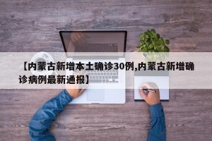 【内蒙古新增本土确诊30例,内蒙古新增确诊病例最新通报】