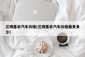 兰博基尼汽车价格(兰博基尼汽车价格最贵多少)