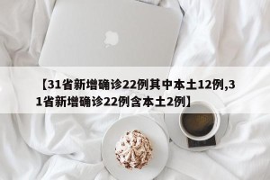 【31省新增确诊22例其中本土12例,31省新增确诊22例含本土2例】
