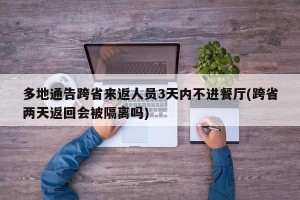 多地通告跨省来返人员3天内不进餐厅(跨省两天返回会被隔离吗)