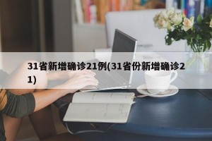 31省新增确诊21例(31省份新增确诊21)