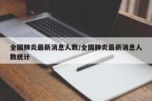 全国肺炎最新消息人数/全国肺炎最新消息人数统计