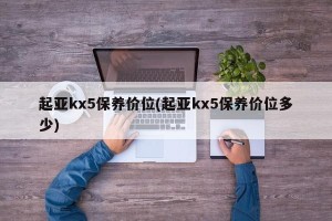 起亚kx5保养价位(起亚kx5保养价位多少)