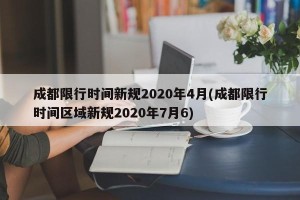 成都限行时间新规2020年4月(成都限行时间区域新规2020年7月6)