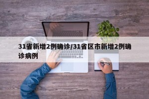 31省新增2例确诊/31省区市新增2例确诊病例