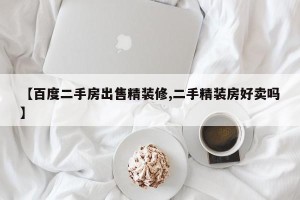 【百度二手房出售精装修,二手精装房好卖吗】
