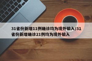 31省份新增11例确诊均为境外输入/31省份新增确诊21例均为境外输入