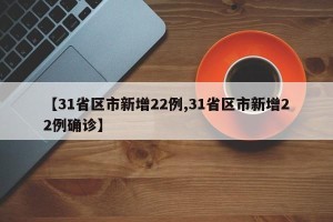 【31省区市新增22例,31省区市新增22例确诊】