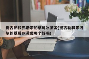 提古勒和弗洛尔的草莓冰激凌(提古勒和弗洛尔的草莓冰激凌哪个好喝)