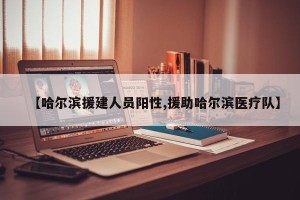 【哈尔滨援建人员阳性,援助哈尔滨医疗队】
