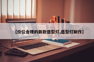 【价位合理的新款造型灯,造型灯制作】