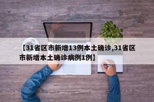 【31省区市新增13例本土确诊,31省区市新增本土确诊病例1例】