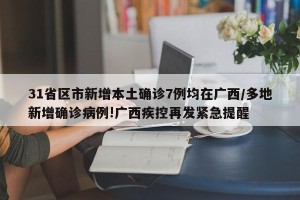 31省区市新增本土确诊7例均在广西/多地新增确诊病例!广西疾控再发紧急提醒