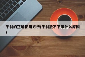 手刹的正确使用方法(手刹放不下来什么原因)