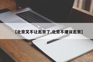 【北京又不让出京了,北京不建议出京】