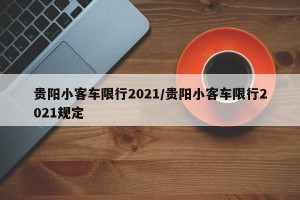 贵阳小客车限行2021/贵阳小客车限行2021规定