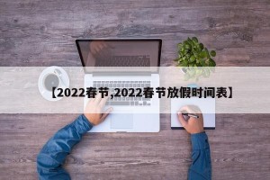 【2022春节,2022春节放假时间表】