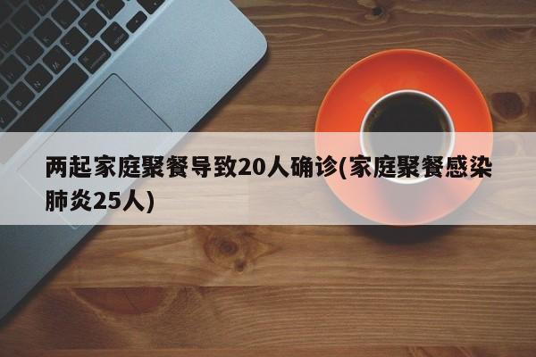 两起家庭聚餐导致20人确诊(家庭聚餐感染肺炎25人)