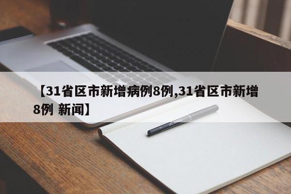 【31省区市新增病例8例,31省区市新增8例 新闻】