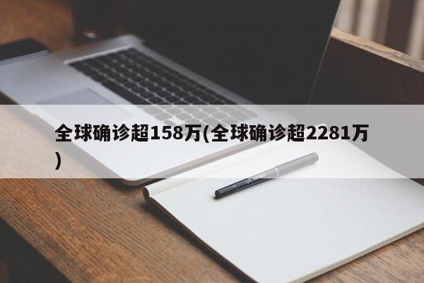 全球确诊超158万(全球确诊超2281万)
