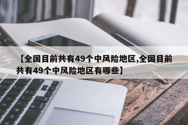 【全国目前共有49个中风险地区,全国目前共有49个中风险地区有哪些】