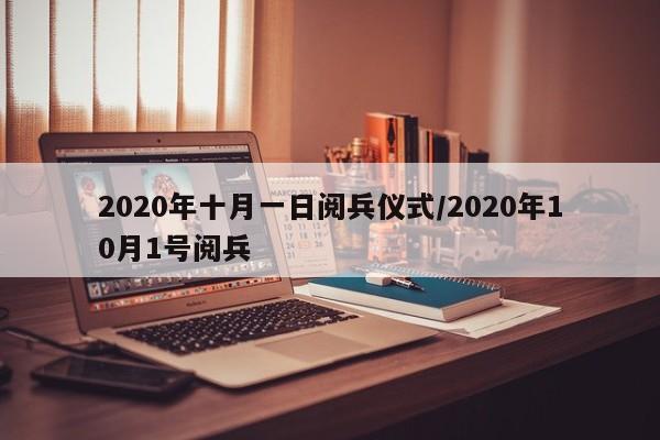 2020年十月一日阅兵仪式/2020年10月1号阅兵