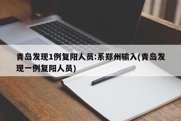 青岛发现1例复阳人员:系郑州输入(青岛发现一例复阳人员)