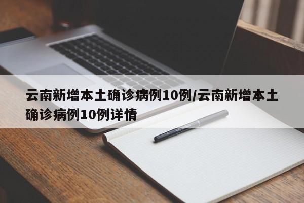 云南新增本土确诊病例10例/云南新增本土确诊病例10例详情