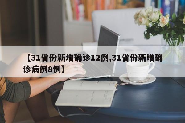 【31省份新增确诊12例,31省份新增确诊病例8例】