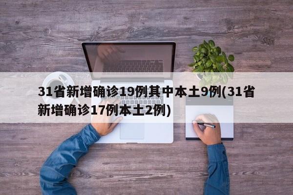 31省新增确诊19例其中本土9例(31省新增确诊17例本土2例)