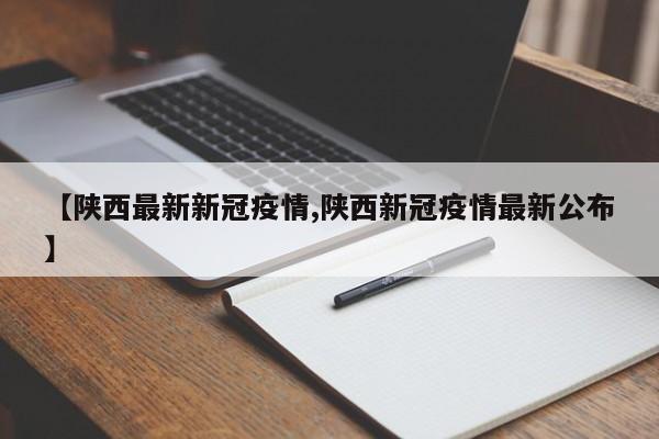 【陕西最新新冠疫情,陕西新冠疫情最新公布】