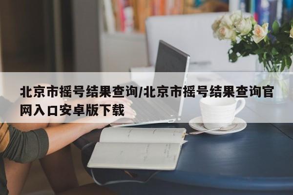 北京市摇号结果查询/北京市摇号结果查询官网入口安卓版下载