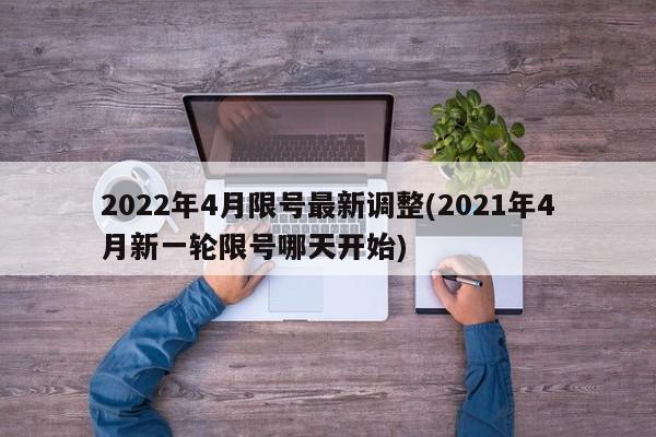 2022年4月限号最新调整(2021年4月新一轮限号哪天开始)