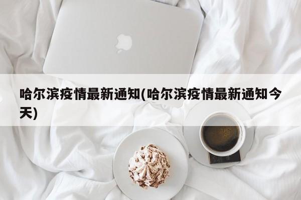 哈尔滨疫情最新通知(哈尔滨疫情最新通知今天)