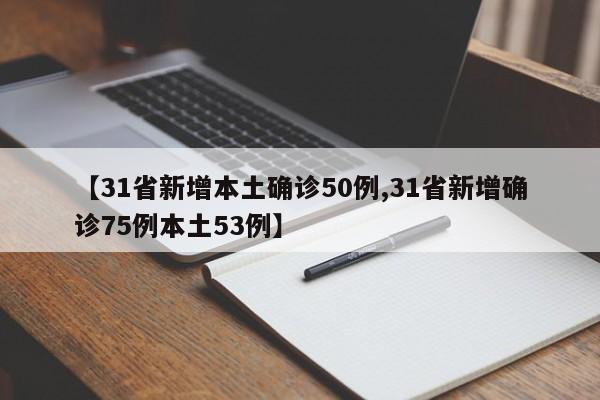 【31省新增本土确诊50例,31省新增确诊75例本土53例】