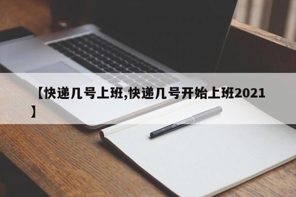 【快递几号上班,快递几号开始上班2021】