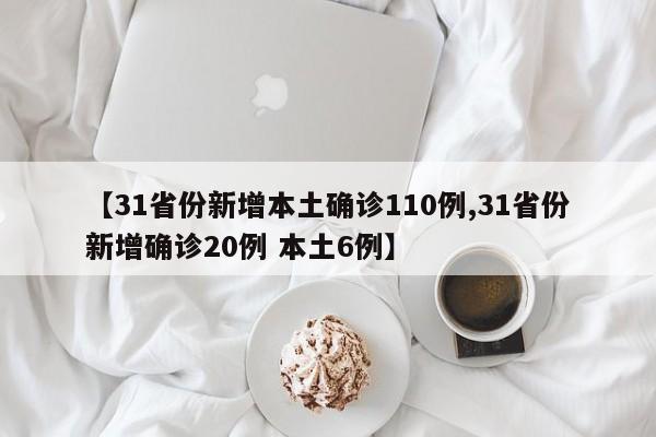 【31省份新增本土确诊110例,31省份新增确诊20例 本土6例】