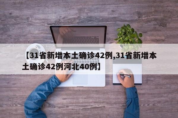 【31省新增本土确诊42例,31省新增本土确诊42例河北40例】