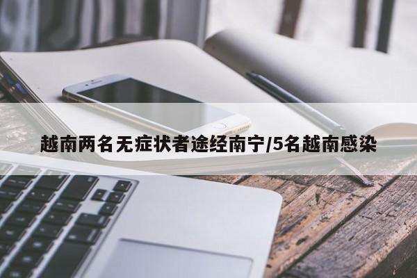 越南两名无症状者途经南宁/5名越南感染