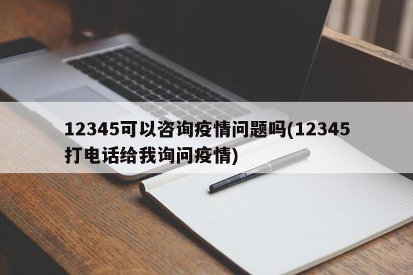 12345可以咨询疫情问题吗(12345打电话给我询问疫情)