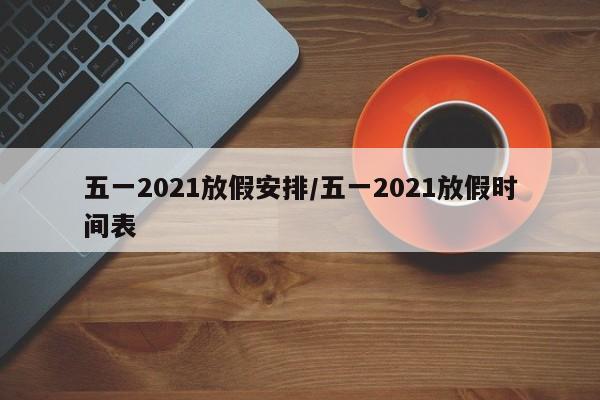 五一2021放假安排/五一2021放假时间表