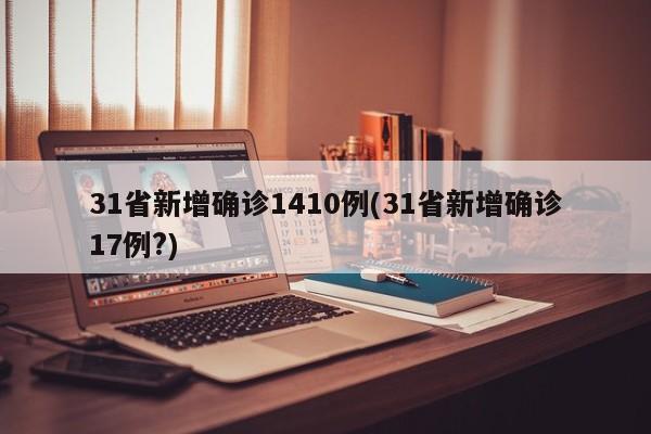31省新增确诊1410例(31省新增确诊17例?)
