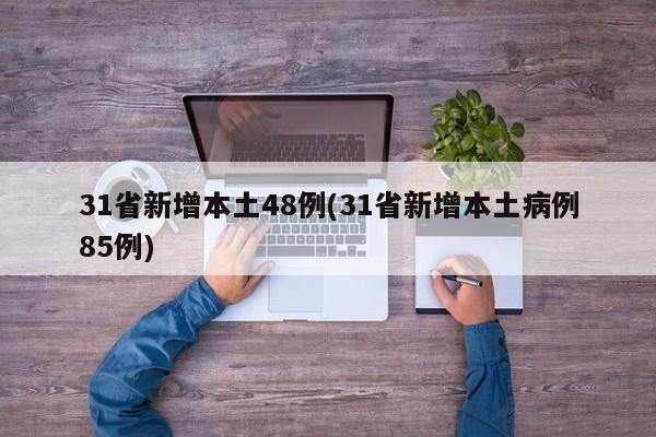 31省新增本土48例(31省新增本土病例85例)
