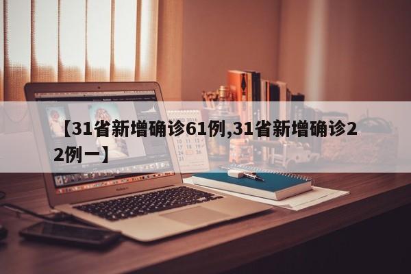 【31省新增确诊61例,31省新增确诊22例一】