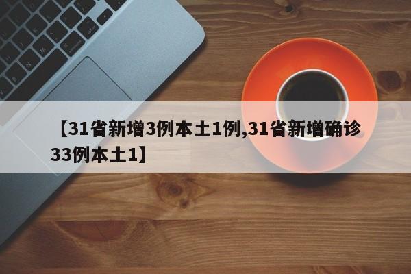 【31省新增3例本土1例,31省新增确诊33例本土1】