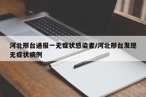 河北邢台通报一无症状感染者/河北邢台发现无症状病例