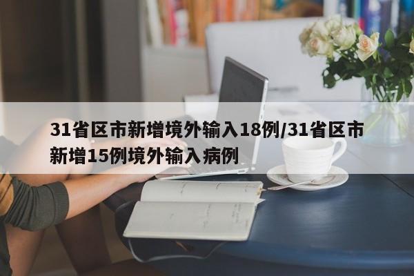 31省区市新增境外输入18例/31省区市新增15例境外输入病例