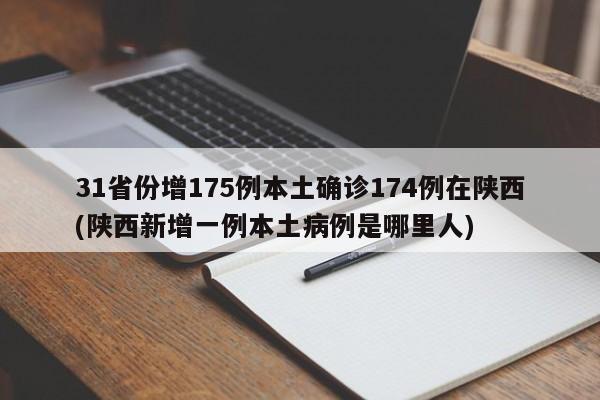 31省份增175例本土确诊174例在陕西(陕西新增一例本土病例是哪里人)